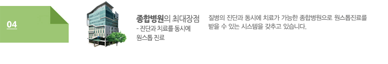 종합병원의 최대장점 – 진단과 치료를 동시에 원스톱 진료:질병의 진단과 동시에 치료가 가능한 종합병원으로 원스톱진료를 받을 수 있는 시스템을 갖추고 있습니다. 