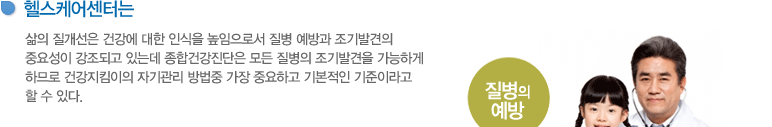 삶의 질개선은 건강에 대한 인식을 높임으로서 질병 예방과 조기발견의 중요성이 강조되고 있는데 종합건강진단은 모든 질병의 조기발견을 가능하게 하므로 건강지킴이의 자기관리 방법중 가장 중요하고 기본적인 기준이라고 할 수 있다.