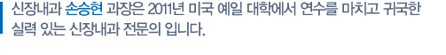 신장내과 손승현 과장은 2011년 미국 예일 대학에서 연수를 마치고 귀국한 실력 있는 신장내과 전문의 입니다.  