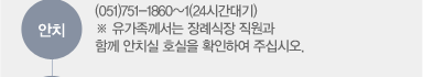 안치((051)751-1860~1(24시간대기)※ 유가족께서는 장례식장 직원과 함께 안치실 호실을 확인하여 주십시오.)